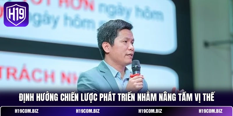 Định hướng chiến lược phát triển nhằm nâng tầm vị thế 